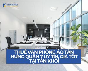 Thuê văn phòng ảo Tân Hưng quận 7 uy tín, giá tốt tại Tân Khôi