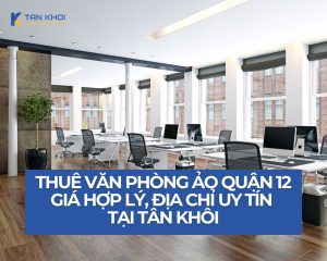 Thuê văn phòng ảo quận 12 giá hợp lý, địa chỉ uy tín tại Tân Khôi