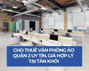 Cho thuê văn phòng ảo quận 2 uy tín, giá hợp lý tại Tân Khôi